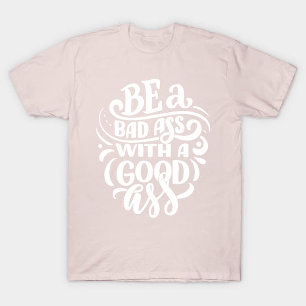 Be a Bad Ass with a Good Ass! T-Shirt by BearWoodTreasures